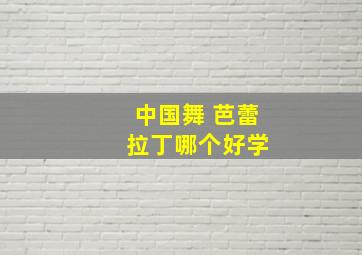 中国舞 芭蕾 拉丁哪个好学